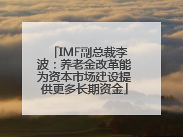 IMF副总裁李波：养老金改革能为资本市场建设提供更多长期资金
