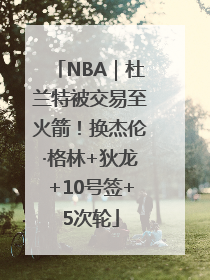 NBA｜杜兰特被交易至火箭！换杰伦·格林+狄龙+10号签+5次轮